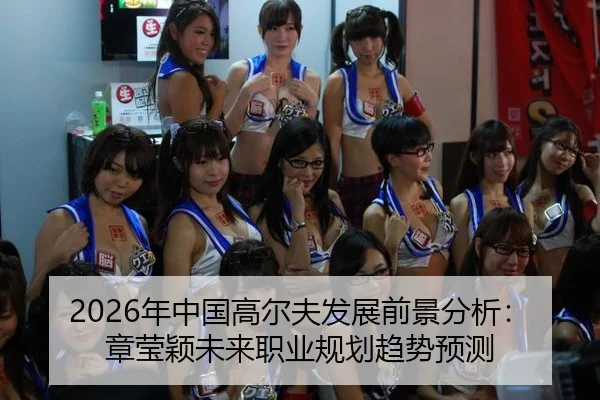 2026年中国高尔夫发展前景分析：章莹颖未来职业规划趋势预测