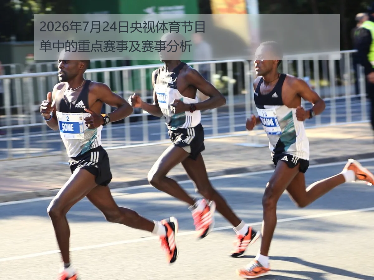 2026年7月24日央视体育节目单中的重点赛事及赛事分析
